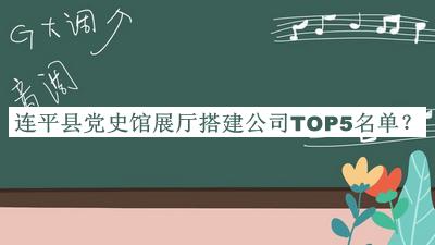 連平縣黨史館展廳搭建公司TOP5名單發(fā)布，趕快收藏