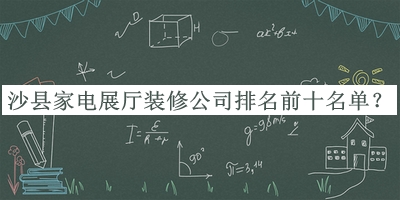 沙縣家電展廳裝修公司排名前十名單公開，良心推薦