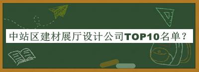 中站區(qū)建材展廳設(shè)計(jì)公司TOP10名單推出，值得一看