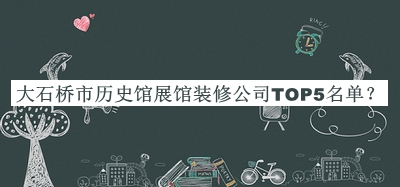 大石橋市歷史館展館裝修公司TOP5名單公布，網(wǎng)友推薦