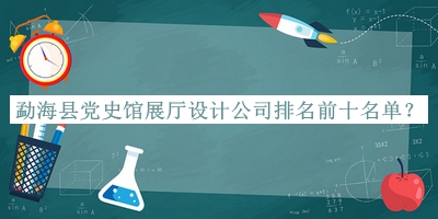 勐?？h黨史館展廳設計公司排名前十名單揭曉，閱后既刪