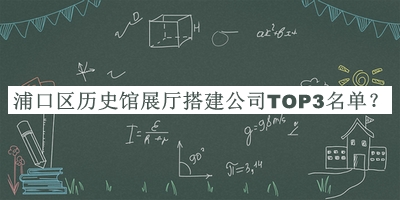 浦口區(qū)歷史館展廳搭建公司TOP3名單推出，趕快收藏