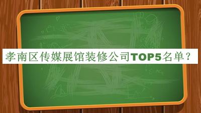 孝南區(qū)傳媒展館裝修公司TOP5名單公開，良心推薦