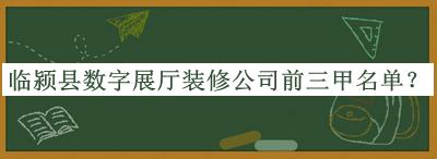 臨潁縣數(shù)字展廳裝修公司前三甲名單發(fā)布，閱后既刪
