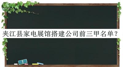 夾江縣家電展館搭建公司前三甲名單推出，閱后既刪