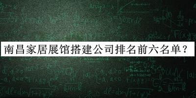 南昌家居展館搭建公司排名前六名單發(fā)布，網(wǎng)友推薦