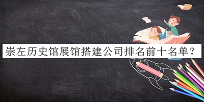崇左歷史館展館搭建公司排名前十名單推出，網(wǎng)友推薦