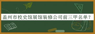 蓋州市校史館展館裝修公司前三甲名單推出，良心推薦