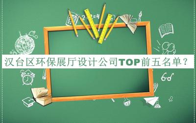 漢臺(tái)區(qū)環(huán)保展廳設(shè)計(jì)公司TOP前五名單揭曉，閱后既刪