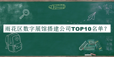 雨花區(qū)數(shù)字展館搭建公司TOP10名單公開(kāi)，值得一看