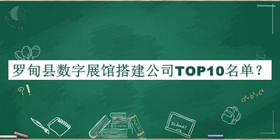 羅甸縣數(shù)字展館搭建公司TOP10名單揭曉，閱后既刪