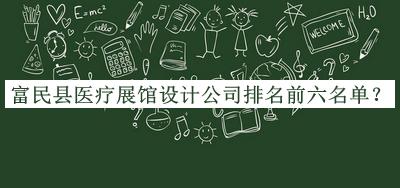 富民縣醫(yī)療展館設(shè)計(jì)公司排名前六名單發(fā)布，閱后既刪