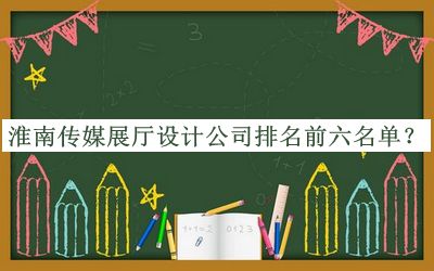 淮南傳媒展廳設(shè)計(jì)公司排名前六名單公布，閱后既刪