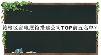 贛榆區(qū)家電展館搭建公司TOP前五名單公開(kāi)，值得一看