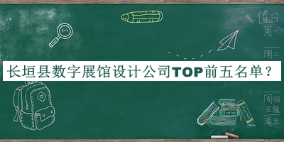 長(zhǎng)垣縣數(shù)字展館設(shè)計(jì)公司TOP前五名單揭曉，值得一看