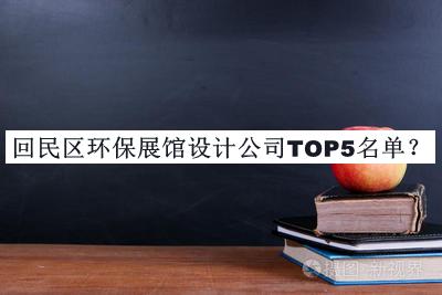 回民區(qū)環(huán)保展館設(shè)計(jì)公司TOP5名單公開(kāi)，值得一看