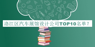 洛江區(qū)汽車(chē)展館設(shè)計(jì)公司TOP10名單揭曉，網(wǎng)友推薦
