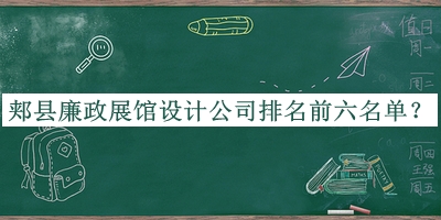 郟縣廉政展館設(shè)計(jì)公司排名前六名單公布，良心推薦