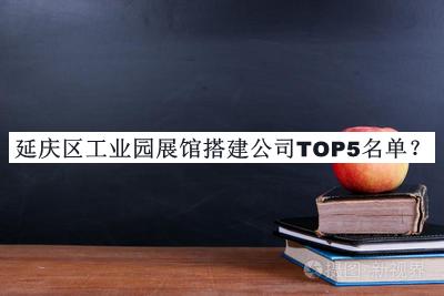 延慶區(qū)工業(yè)園展館搭建公司TOP5名單公布，值得一看