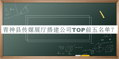 青神縣傳媒展廳搭建公司TOP前五名單公開，網(wǎng)友推薦