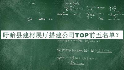盱眙縣建材展廳搭建公司TOP前五名單公開，閱后既刪