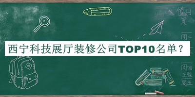 西寧科技展廳裝修公司TOP10名單揭曉，良心推薦