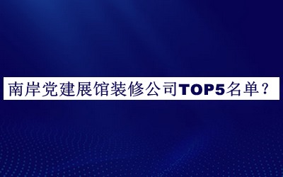南岸黨建展館裝修公司TOP5名單揭曉，網(wǎng)友推薦