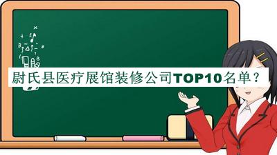 尉氏縣醫(yī)療展館裝修公司TOP10名單揭曉，閱后既刪