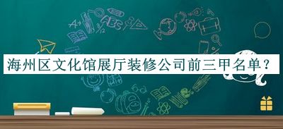 海州區(qū)文化館展廳裝修公司前三甲名單發(fā)布，趕快收藏