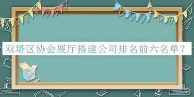 雙塔區(qū)協(xié)會展廳搭建公司排名前六名單推出，網(wǎng)友推薦