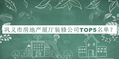 鞏義市房地產(chǎn)展廳裝修公司TOP5名單揭曉，趕快收藏