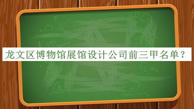 龍文區(qū)博物館展館設計公司前三甲名單揭曉，網(wǎng)友推薦