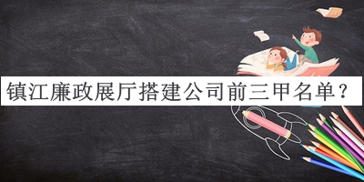 鎮(zhèn)江廉政展廳搭建公司前三甲名單公開(kāi)，值得一看