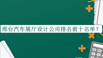 邢臺(tái)汽車展廳設(shè)計(jì)公司排名前十名單揭曉，值得一看