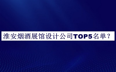 淮安煙酒展館設(shè)計(jì)公司TOP5名單揭曉，趕快收藏