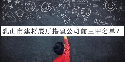 乳山市建材展廳搭建公司前三甲名單推出，趕快收藏
