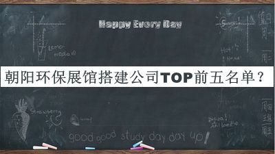 朝陽(yáng)環(huán)保展館搭建公司TOP前五名單推出，閱后既刪