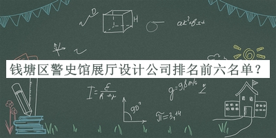 錢塘區(qū)警史館展廳設(shè)計公司排名前六名單揭曉，趕快收藏
