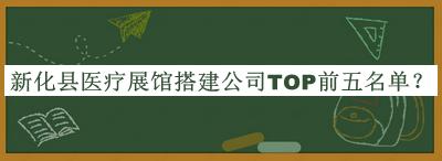 新化縣醫(yī)療展館搭建公司TOP前五名單發(fā)布，網(wǎng)友推薦