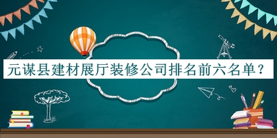 元謀縣建材展廳裝修公司排名前六名單公布，網(wǎng)友推薦