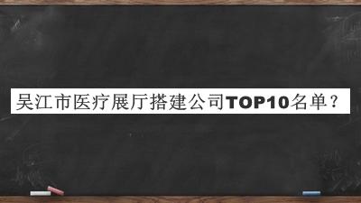 吳江市醫(yī)療展廳搭建公司TOP10名單公開，趕快收藏