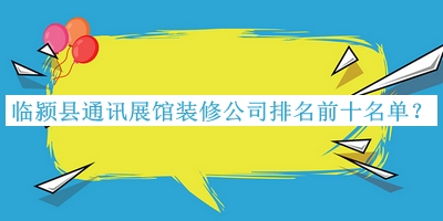 臨潁縣通訊展館裝修公司排名前十名單宣布，網(wǎng)友推薦