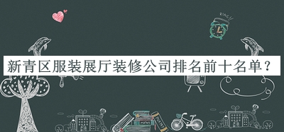 新青區(qū)服裝展廳裝修公司排名前十名單公布，值得一看