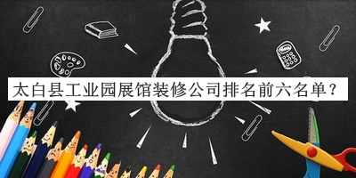 太白縣工業(yè)園展館裝修公司排名前六名單發(fā)布，值得一看