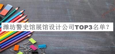濰坊警史館展館設(shè)計公司TOP3名單宣布，良心推薦