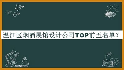 溫江區(qū)煙酒展館設(shè)計公司TOP前五名單揭曉，值得一看