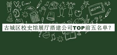 古城區(qū)校史館展廳搭建公司TOP前五名單發(fā)布，值得一看