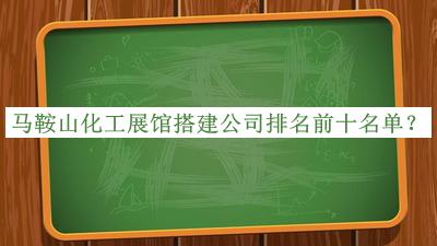 馬鞍山化工展館搭建公司排名前十名單揭曉，網(wǎng)友推薦