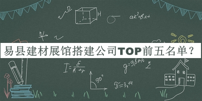 易縣建材展館搭建公司TOP前五名單發(fā)布，趕快收藏