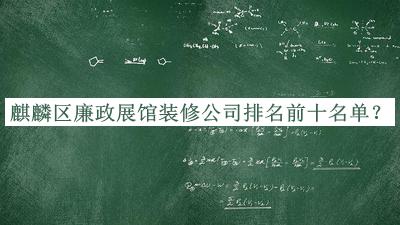 麒麟?yún)^(qū)廉政展館裝修公司排名前十名單發(fā)布，值得一看